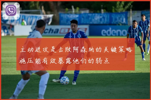 主动进攻是击败阿森纳的关键策略施压能有效暴露他们的弱点