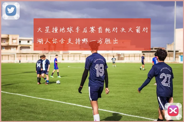 火星撞地球季后赛首轮对决火箭对湖人你会支持哪一方胜出