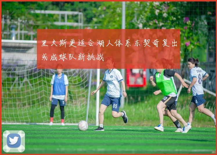 里夫斯更适合湖人体系东契奇复出或成球队新挑战