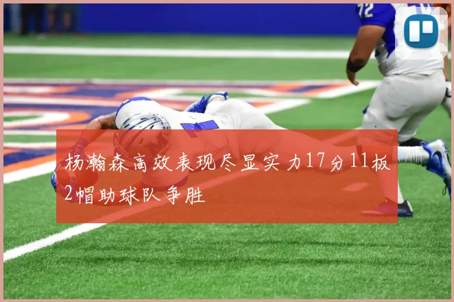 杨瀚森高效表现尽显实力17分11板2帽助球队争胜
