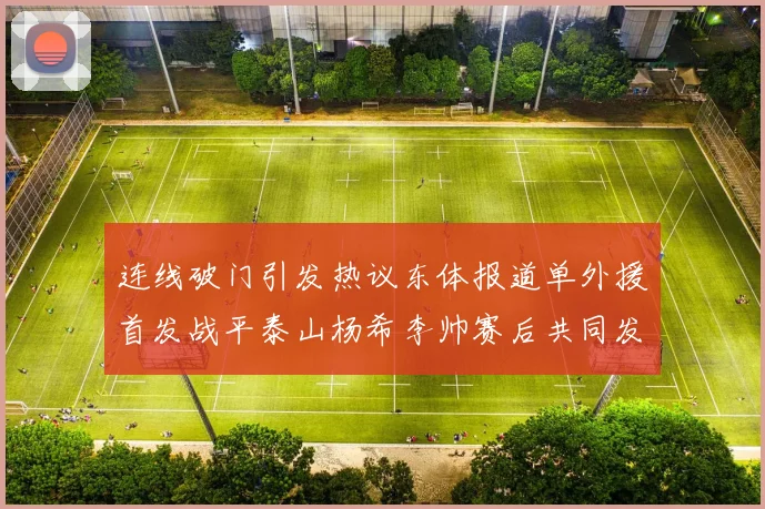 连线破门引发热议东体报道单外援首发战平泰山杨希李帅赛后共同发红包庆祝