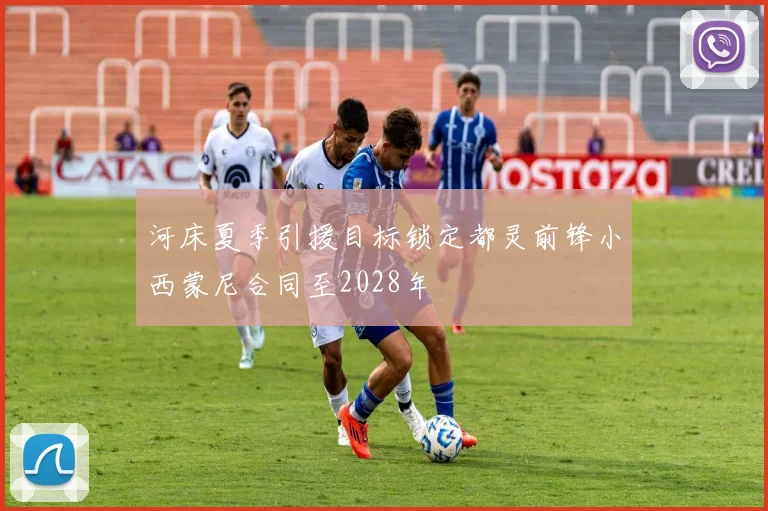河床夏季引援目标锁定都灵前锋小西蒙尼合同至2028年
