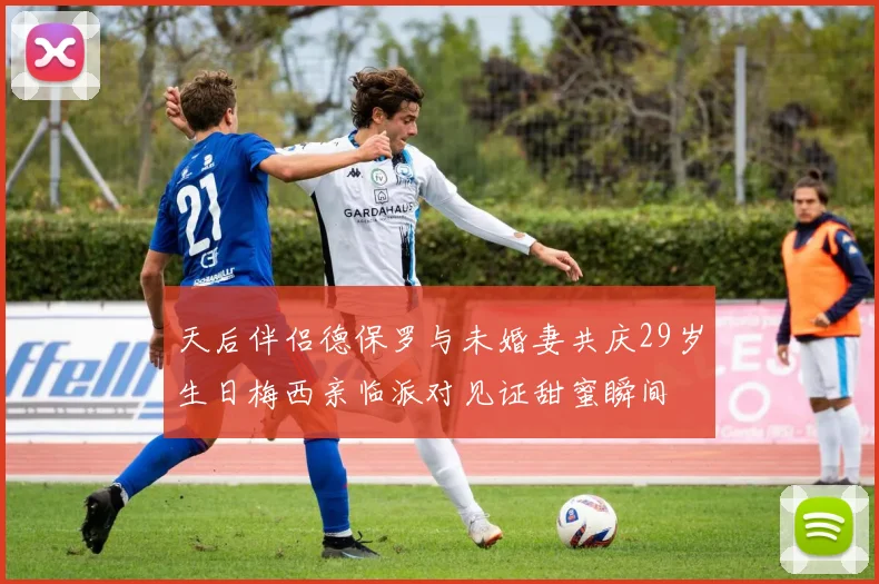 天后伴侣德保罗与未婚妻共庆29岁生日梅西亲临派对见证甜蜜瞬间