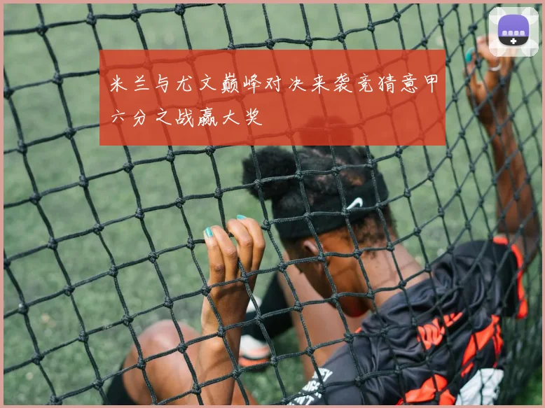米兰与尤文巅峰对决来袭竞猜意甲六分之战赢大奖