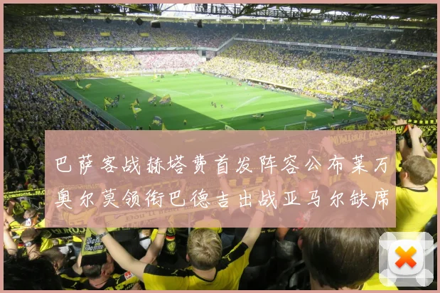 巴萨客战赫塔费首发阵容公布莱万奥尔莫领衔巴德吉出战亚马尔缺席